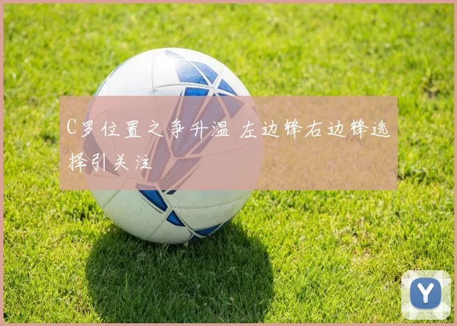 C罗位置之争升温 左边锋右边锋选择引关注