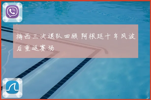 梅西三次退队回顾 阿根廷十年风波后重返赛场