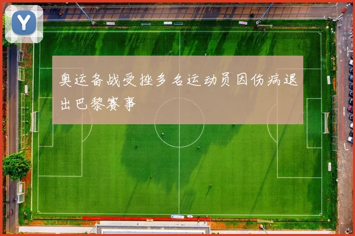 奥运备战受挫多名运动员因伤病退出巴黎赛事