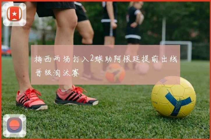 梅西两场打入2球助阿根廷提前出线晋级淘汰赛