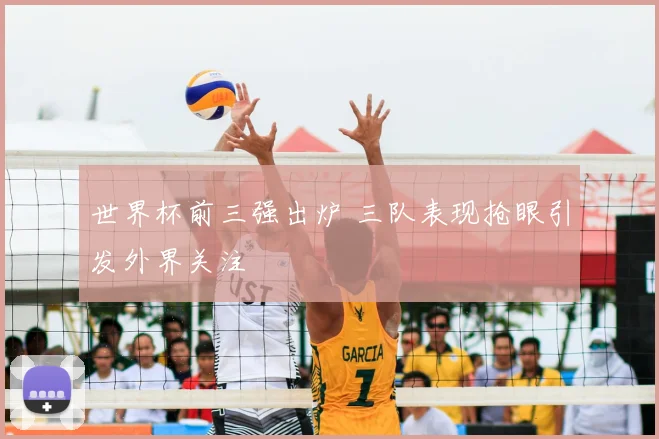 世界杯前三强出炉 三队表现抢眼引发外界关注