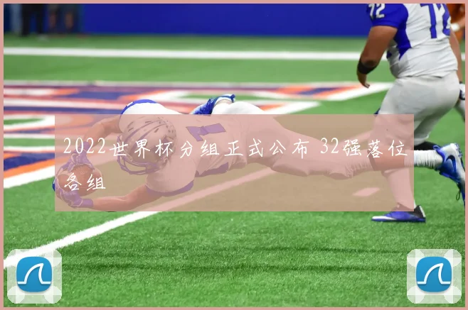 2022世界杯分组正式公布 32强落位各组