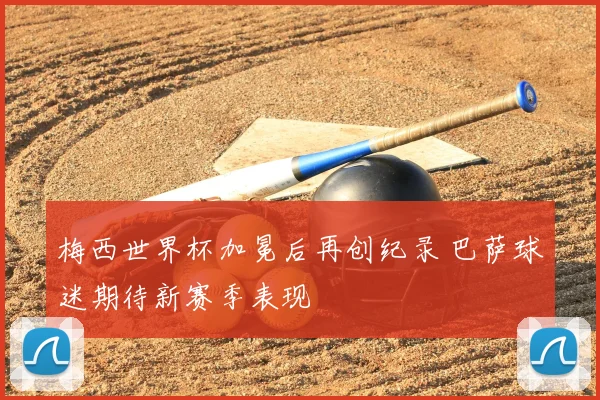 梅西世界杯加冕后再创纪录 巴萨球迷期待新赛季表现