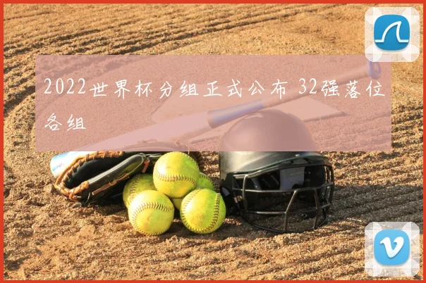 2022世界杯分组正式公布 32强落位各组
