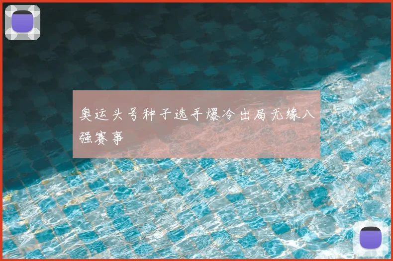 奥运头号种子选手爆冷出局无缘八强赛事