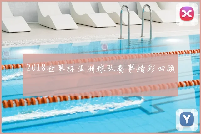 2018世界杯亚洲球队赛事精彩回顾