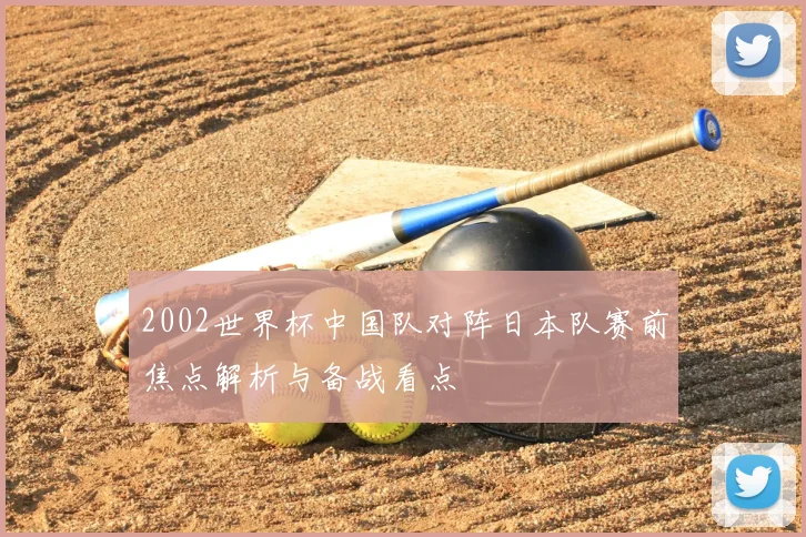 2002世界杯中国队对阵日本队赛前焦点解析与备战看点