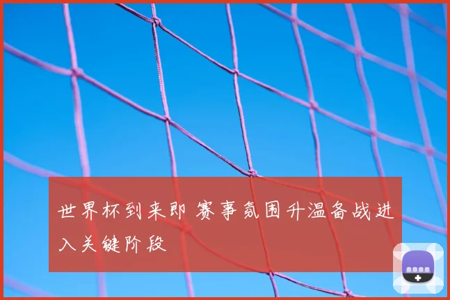 世界杯到来即 赛事氛围升温备战进入关键阶段