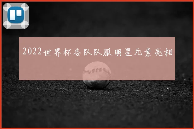 2022世界杯各队队服明星元素亮相