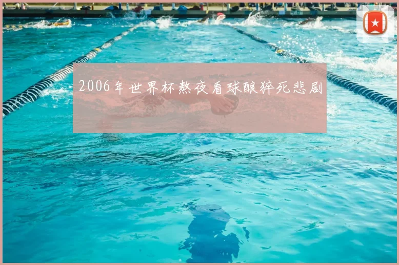 2006年世界杯熬夜看球酿猝死悲剧