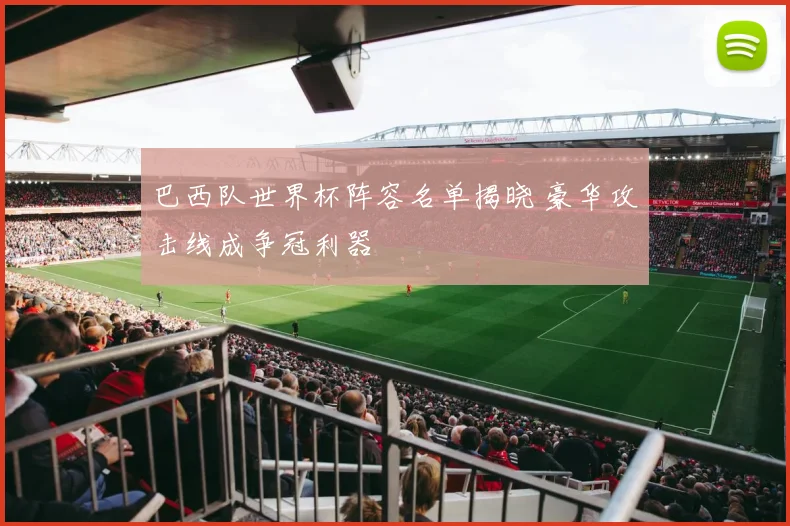 巴西队世界杯阵容名单揭晓 豪华攻击线成争冠利器