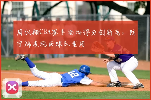 周仪翔CBA赛季场均得分创新高，防守端表现获球队重用