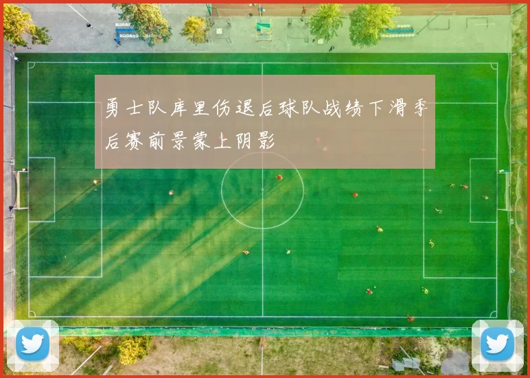 勇士队库里伤退后球队战绩下滑季后赛前景蒙上阴影