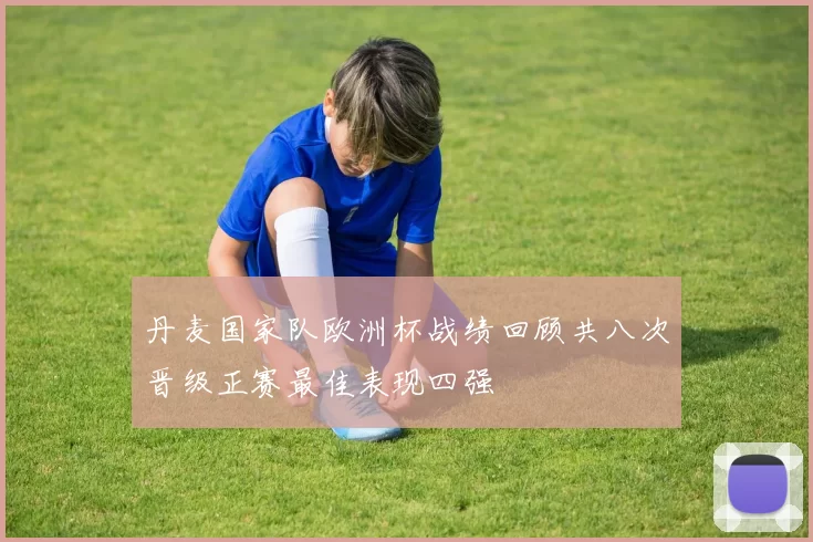 丹麦国家队欧洲杯战绩回顾共八次晋级正赛最佳表现四强