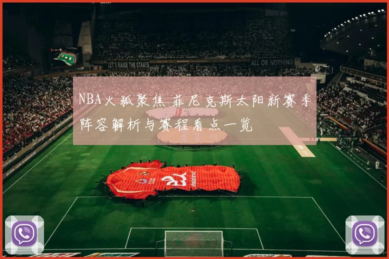 NBA火狐聚焦 菲尼克斯太阳新赛季阵容解析与赛程看点一览