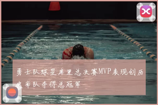 勇士队球星库里总决赛MVP表现创历史率队夺得总冠军