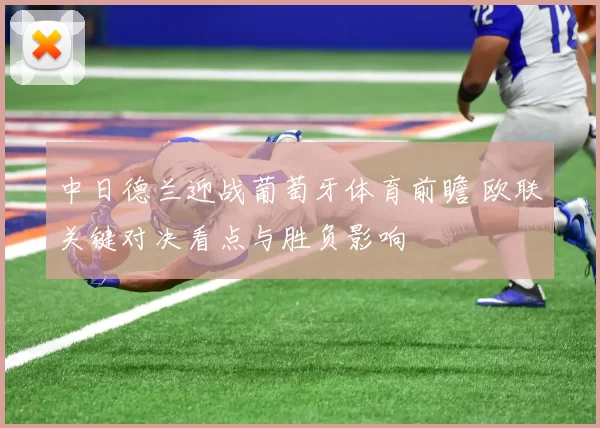 中日德兰迎战葡萄牙体育前瞻 欧联关键对决看点与胜负影响