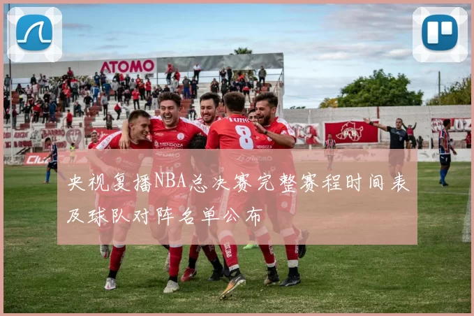 央视复播NBA总决赛完整赛程时间表及球队对阵名单公布