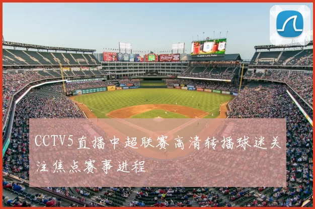 CCTV5直播中超联赛高清转播球迷关注焦点赛事进程