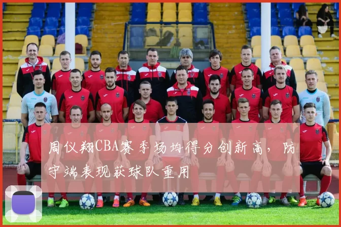 周仪翔CBA赛季场均得分创新高，防守端表现获球队重用