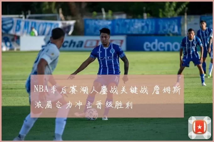 NBA季后赛湖人鏖战关键战 詹姆斯浓眉合力冲击晋级胜利