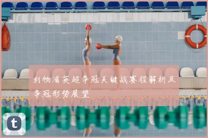 利物浦英超争冠关键战赛程解析及争冠形势展望