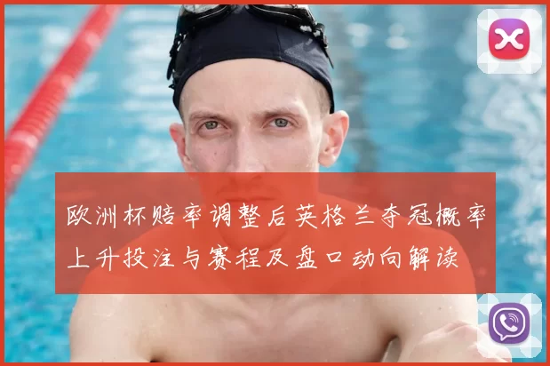 欧洲杯赔率调整后英格兰夺冠概率上升投注与赛程及盘口动向解读