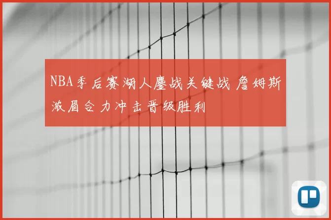 NBA季后赛湖人鏖战关键战 詹姆斯浓眉合力冲击晋级胜利