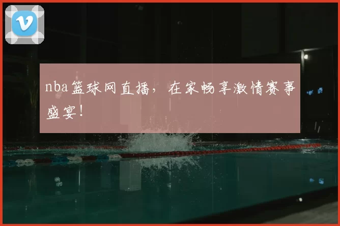 nba篮球网直播，在家畅享激情赛事盛宴！