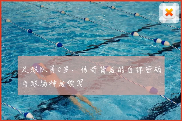 足球队员c罗，传奇背后的自律密码与球场神话续写