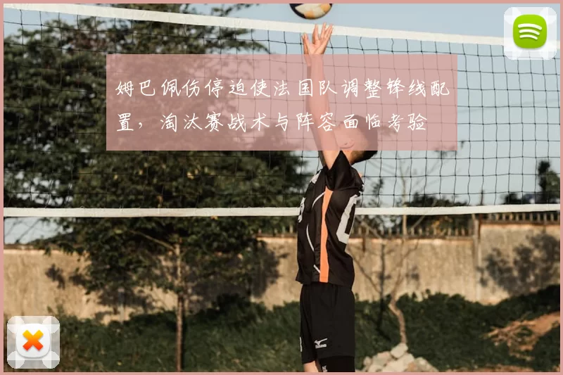 姆巴佩伤停迫使法国队调整锋线配置，淘汰赛战术与阵容面临考验