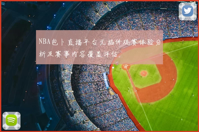 NBA包卜直播平台无插件观赛体验分析及赛事内容覆盖评估