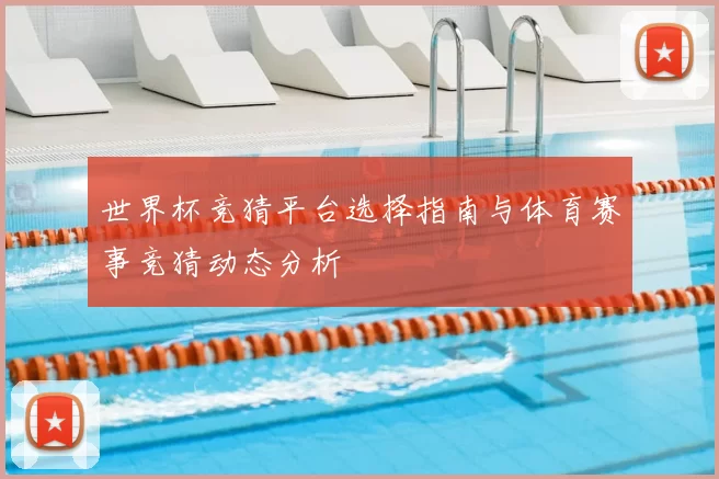 世界杯竞猜平台选择指南与体育赛事竞猜动态分析