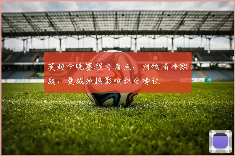 英超今晚赛程与看点,利物浦冲欧战、曼城轮换影响积分榜位