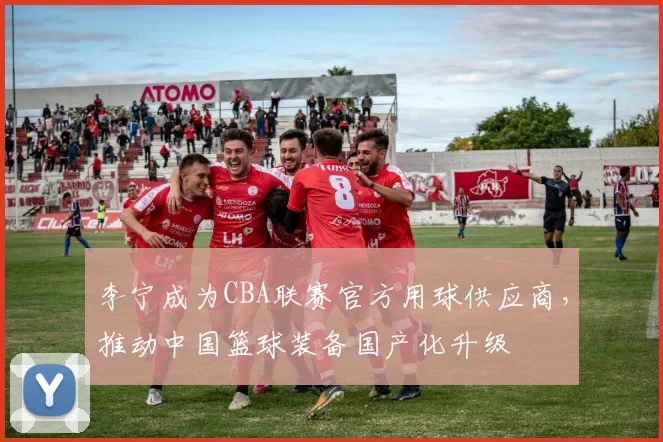 李宁成为CBA联赛官方用球供应商,推动中国篮球装备国产化升级