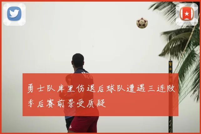 勇士队库里伤退后球队遭遇三连败季后赛前景受质疑
