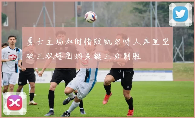 勇士主场加时惜败凯尔特人库里空砍三双塔图姆关键三分制胜