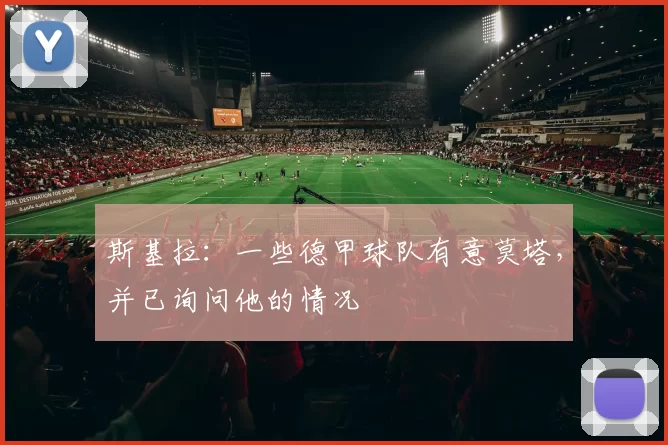 斯基拉:一些德甲球队有意莫塔,并已询问他的情况