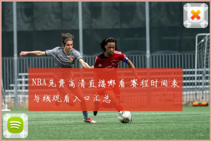 NBA免费高清直播哪看 赛程时间表与线观看入口汇总
