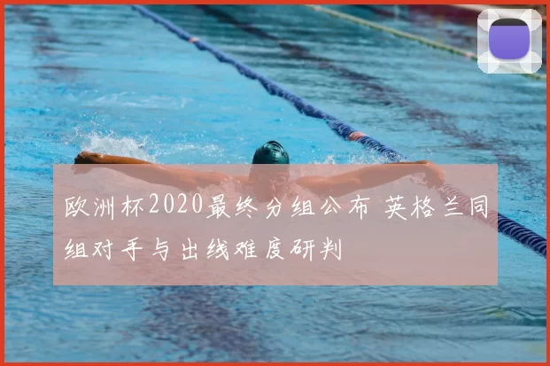 欧洲杯2020最终分组公布 英格兰同组对手与出线难度研判