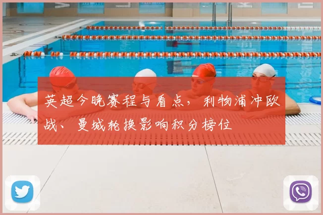 英超今晚赛程与看点，利物浦冲欧战、曼城轮换影响积分榜位